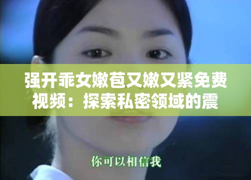 强开乖女嫩苞又嫩又紧免费视频：探索私密领域的震撼之旅