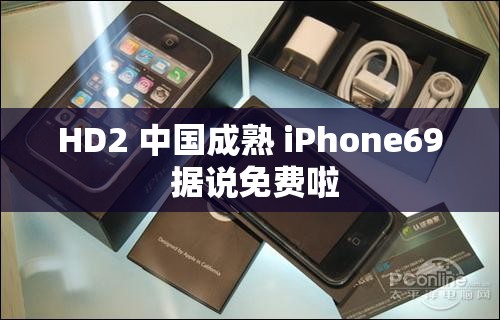 HD2 中国成熟 iPhone69 据说免费啦