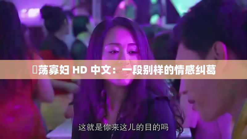 婬荡寡妇 HD 中文：一段别样的情感纠葛