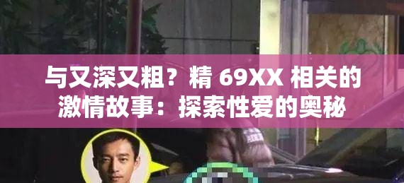 与又深又粗？精 69XX 相关的激情故事：探索性爱的奥秘