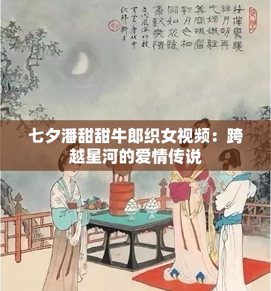 七夕潘甜甜牛郎织女视频：跨越星河的爱情传说