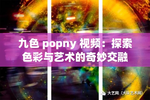 九色 popny 视频：探索色彩与艺术的奇妙交融