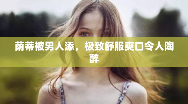 荫蒂被男人添，极致舒服爽口令人陶醉