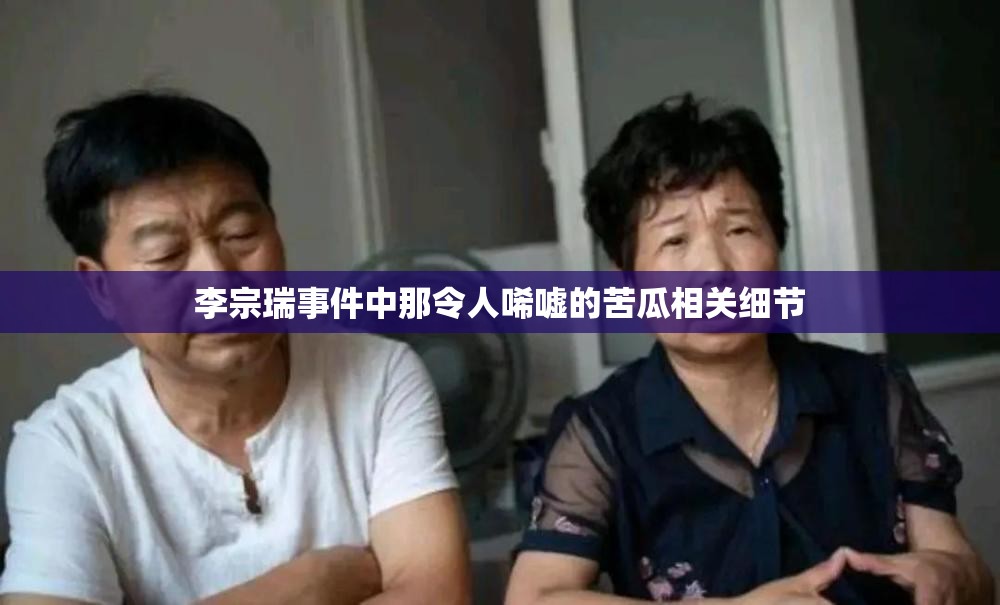 李宗瑞事件中那令人唏嘘的苦瓜相关细节