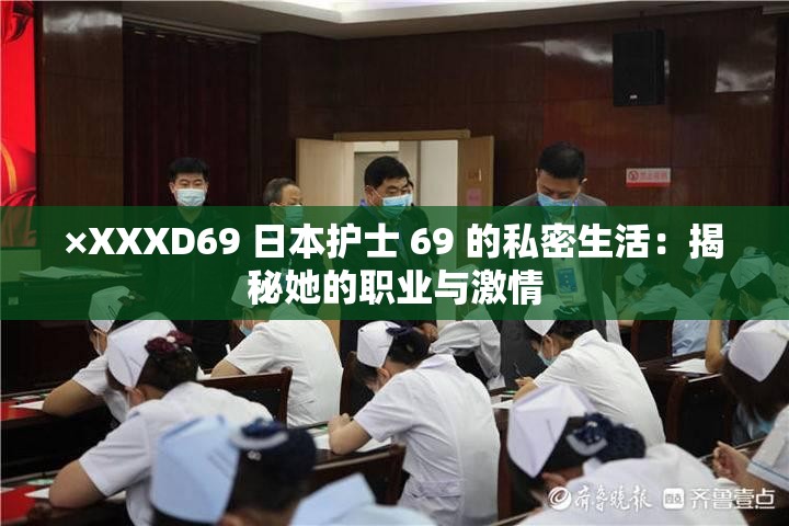 ×XXXD69 日本护士 69 的私密生活：揭秘她的职业与激情