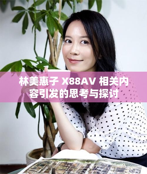 林美惠子 X88AV 相关内容引发的思考与探讨