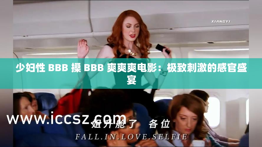 少妇性 BBB 搡 BBB 爽爽爽电影：极致刺激的感官盛宴