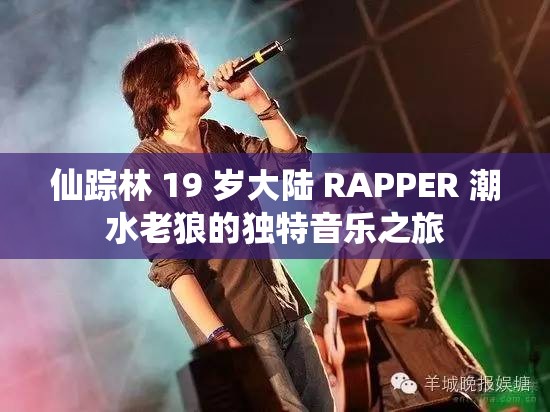 仙踪林 19 岁大陆 RAPPER 潮水老狼的独特音乐之旅