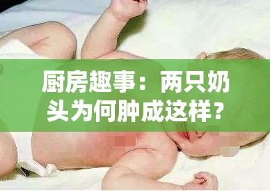 厨房趣事：两只奶头为何肿成这样？