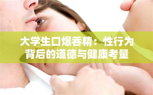 大学生口爆吞精：性行为背后的道德与健康考量