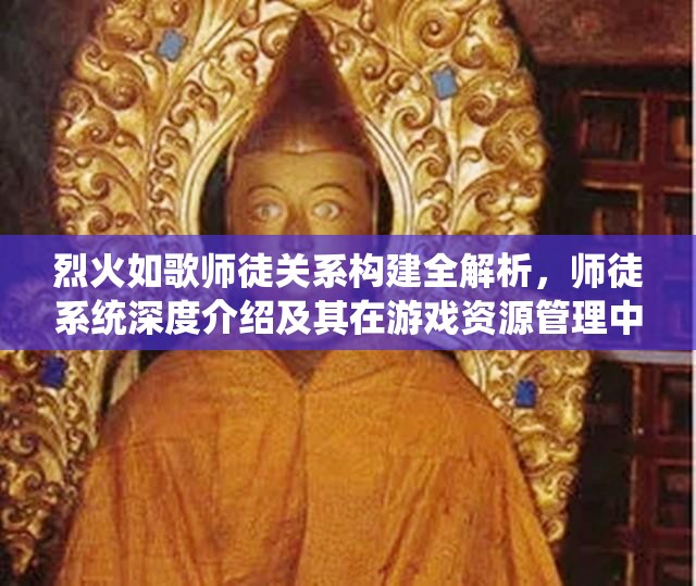 烈火如歌师徒关系构建全解析，师徒系统深度介绍及其在游戏资源管理中的核心作用