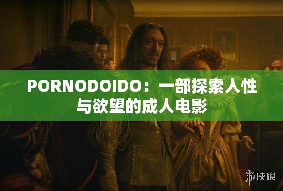 PORNODOIDO：一部探索人性与欲望的成人电影