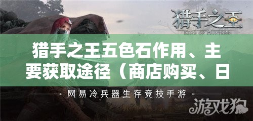 猎手之王五色石作用、主要获取途径（商店购买、日常任务等）及管理策略