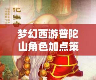 梦幻西游普陀山角色加点策略及资源管理与高效操作实战指南