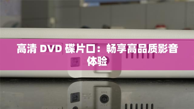 高清 DVD 碟片口：畅享高品质影音体验