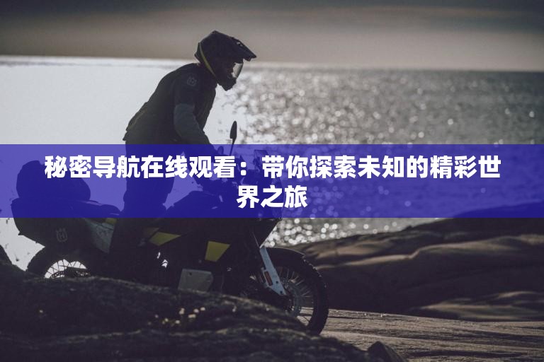 秘密导航在线观看：带你探索未知的精彩世界之旅