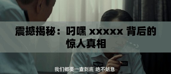 震撼揭秘：叼嘿 xxxxx 背后的惊人真相