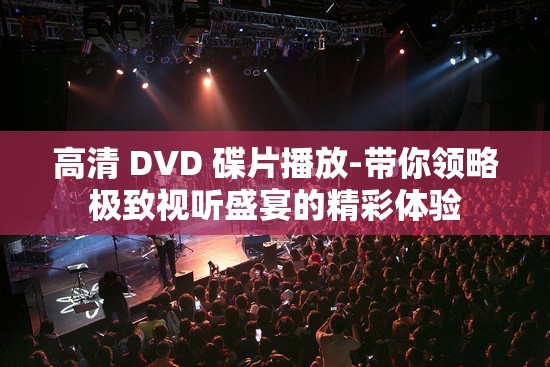 高清 DVD 碟片播放-带你领略极致视听盛宴的精彩体验