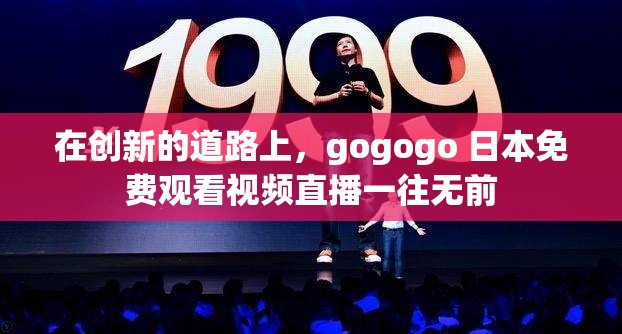 在创新的道路上，gogogo 日本免费观看视频直播一往无前