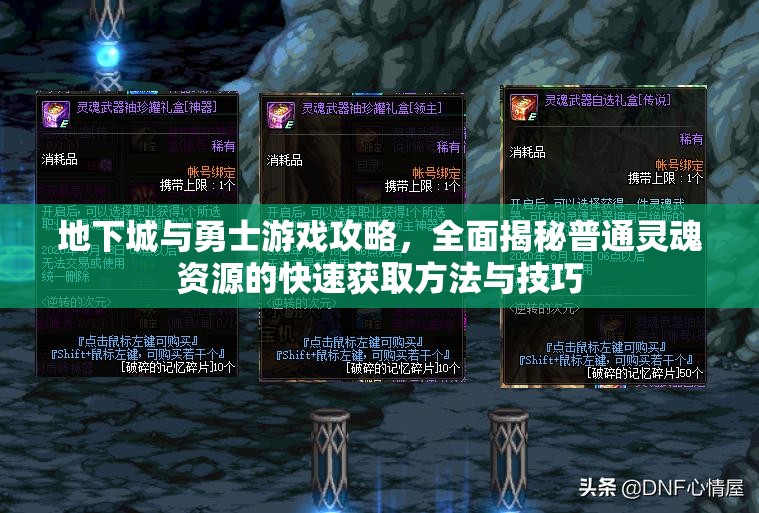 地下城与勇士游戏攻略，全面揭秘普通灵魂资源的快速获取方法与技巧