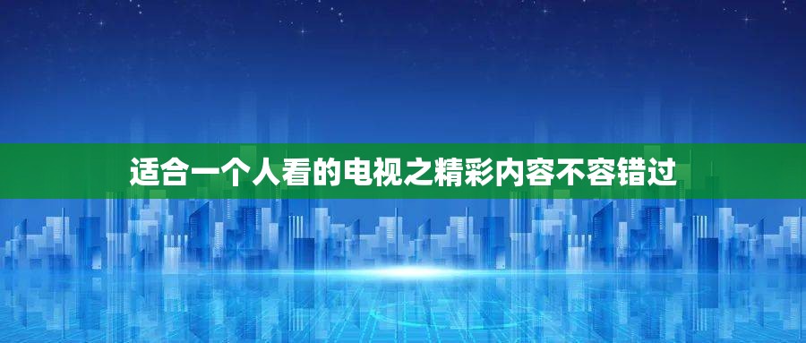 适合一个人看的电视之精彩内容不容错过