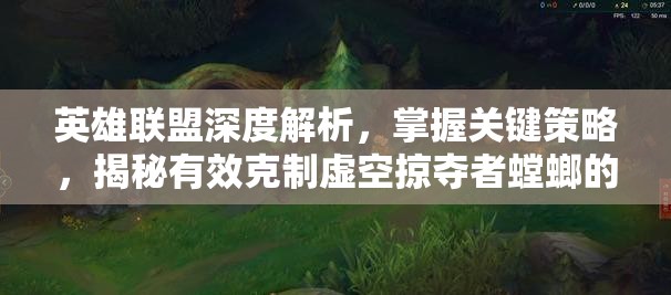 英雄联盟深度解析，掌握关键策略，揭秘有效克制虚空掠夺者螳螂的制胜之道