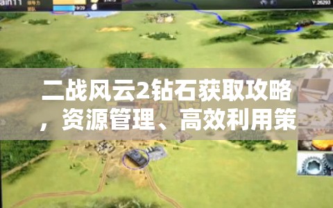 二战风云2钻石获取攻略，资源管理、高效利用策略及避免浪费技巧