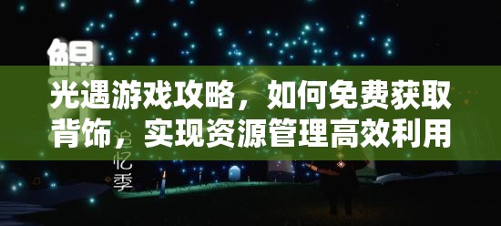 光遇游戏攻略，如何免费获取背饰，实现资源管理高效利用并避免浪费