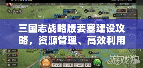 三国志战略版要塞建设攻略，资源管理、高效利用策略及避免资源浪费技巧