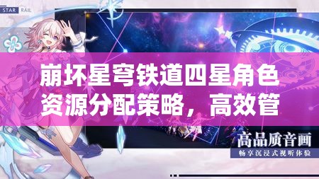 崩坏星穹铁道四星角色资源分配策略，高效管理与优化指南