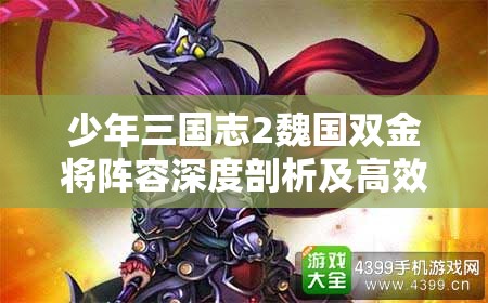 少年三国志2魏国双金将阵容深度剖析及高效资源管理策略