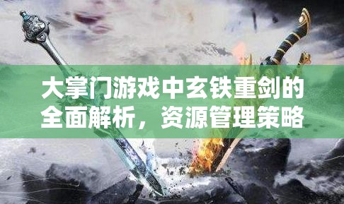 大掌门游戏中玄铁重剑的全面解析，资源管理策略、高效利用技巧及价值最大化方法