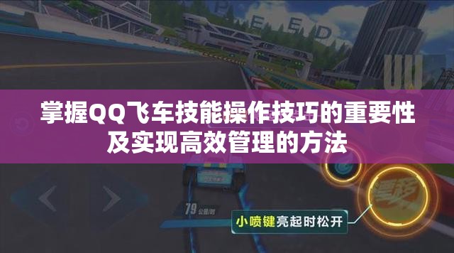 掌握QQ飞车技能操作技巧的重要性及实现高效管理的方法