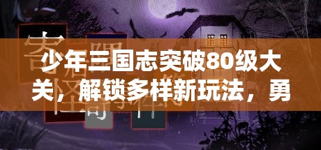 少年三国志突破80级大关，解锁多样新玩法，勇攀游戏挑战新高度