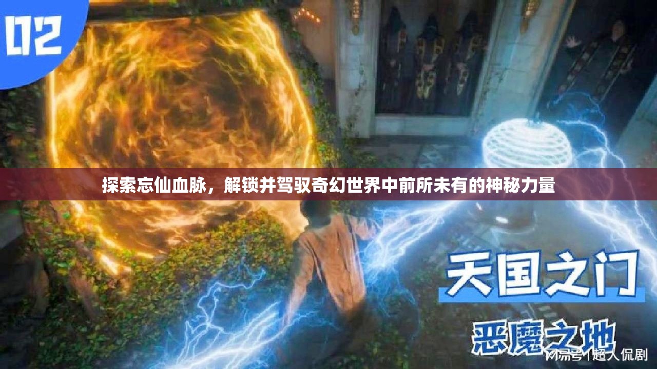 探索忘仙血脉，解锁并驾驭奇幻世界中前所未有的神秘力量