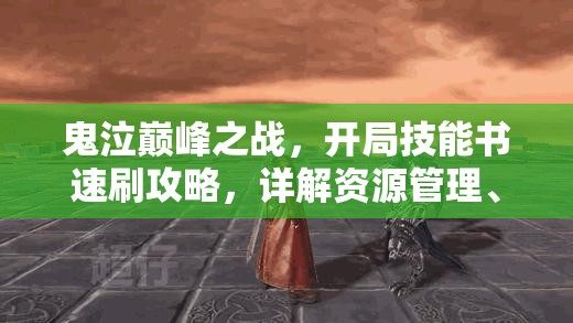 鬼泣巅峰之战，开局技能书速刷攻略，详解资源管理、高效利用技巧及防浪费策略