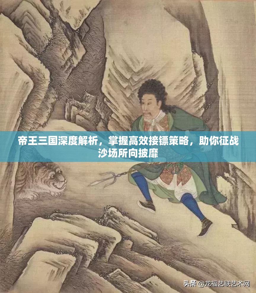 帝王三国深度解析，掌握高效接镖策略，助你征战沙场所向披靡