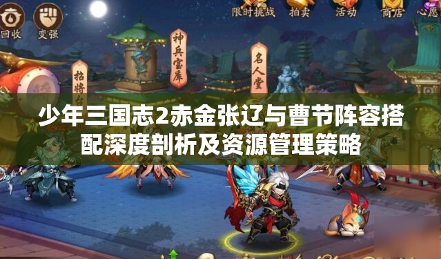 少年三国志2赤金张辽与曹节阵容搭配深度剖析及资源管理策略