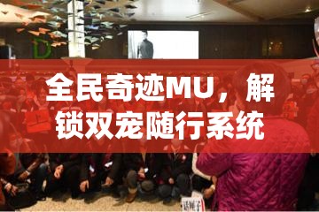 全民奇迹MU，解锁双宠随行系统，揭秘战力飙升的终极秘密