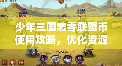 少年三国志零联盟币使用攻略，优化资源管理，实现高效利用并避免浪费