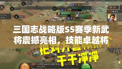 三国志战略版S5赛季新武将震撼亮相，技能卓越将全面改写三国战场格局