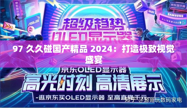 97 久久碰国产精品 2024：打造极致视觉盛宴