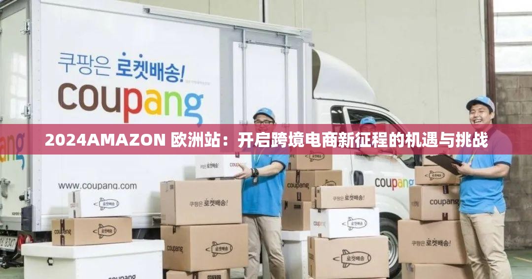 2024AMAZON 欧洲站：开启跨境电商新征程的机遇与挑战