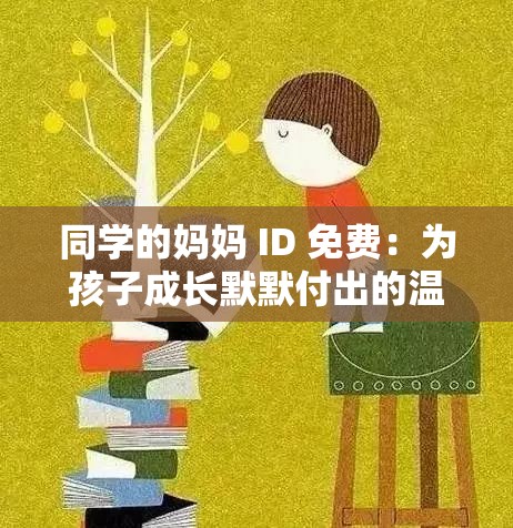 同学的妈妈 ID 免费：为孩子成长默默付出的温暖力量