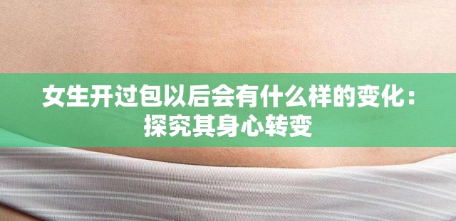 女生开过包以后会有什么样的变化：探究其身心转变