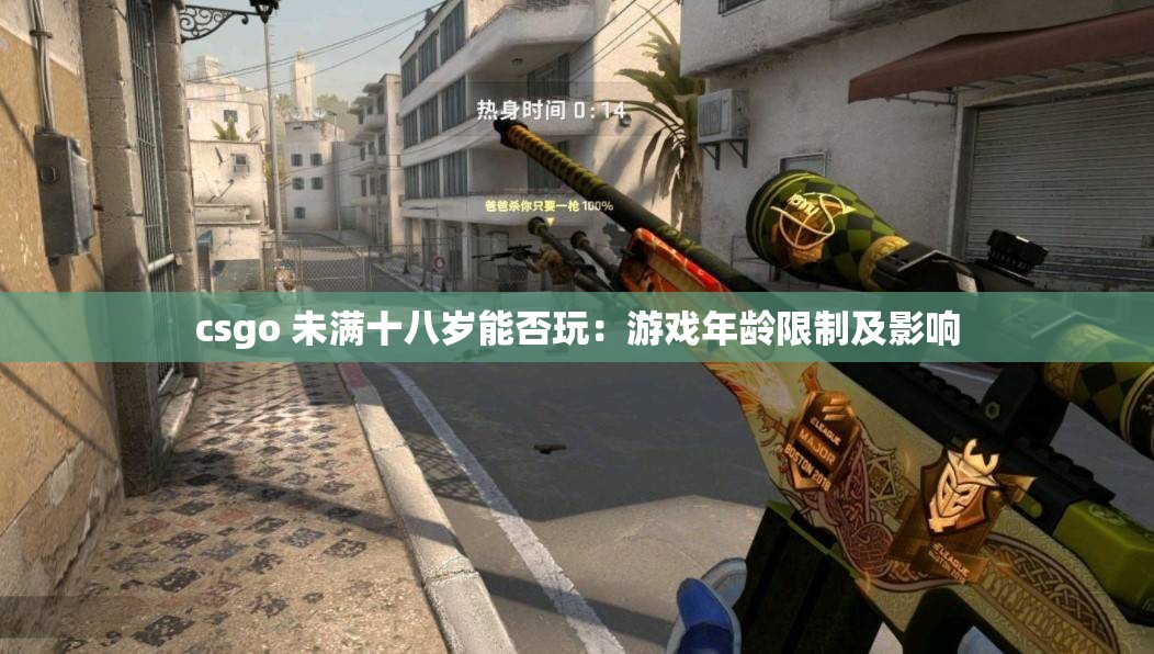 csgo 未满十八岁能否玩：游戏年龄限制及影响