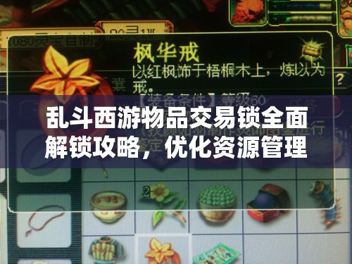 乱斗西游物品交易锁全面解锁攻略，优化资源管理，实现高效利用，彻底避免资源浪费