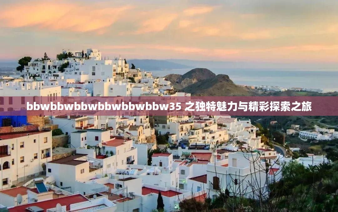 bbwbbwbbwbbwbbwbbw35 之独特魅力与精彩探索之旅