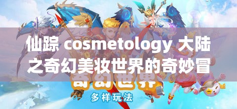 仙踪 cosmetology 大陆之奇幻美妆世界的奇妙冒险之旅