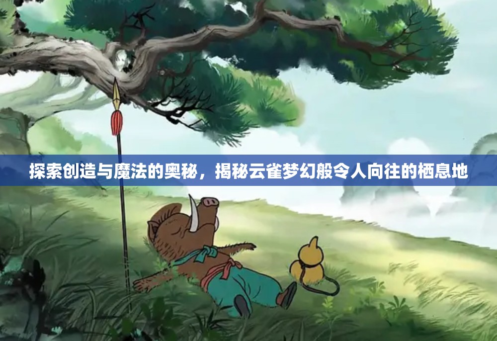 探索创造与魔法的奥秘，揭秘云雀梦幻般令人向往的栖息地